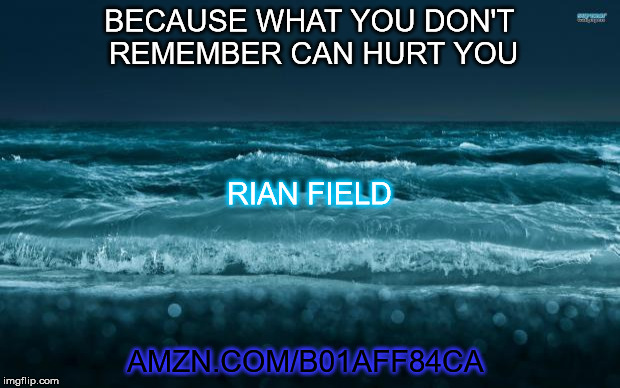 Ocean Waves | BECAUSE WHAT YOU DON'T REMEMBER CAN HURT YOU; RIAN FIELD; AMZN.COM/B01AFF84CA | image tagged in ocean waves | made w/ Imgflip meme maker