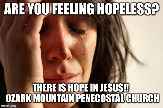 First World Problems Meme | ARE YOU FEELING HOPELESS? THERE IS HOPE IN JESUS!!

 OZARK MOUNTAIN PENECOSTAL CHURCH | image tagged in memes,first world problems | made w/ Imgflip meme maker