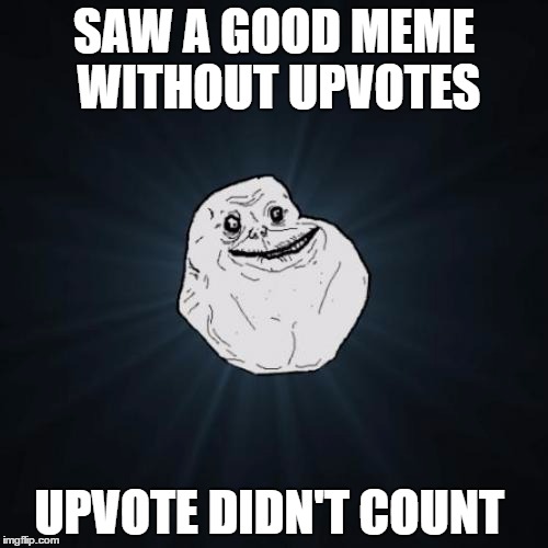 Forever Alone | SAW A GOOD MEME WITHOUT UPVOTES; UPVOTE DIDN'T COUNT | image tagged in memes,forever alone | made w/ Imgflip meme maker
