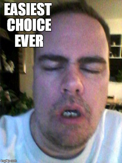 EASIEST CHOICE EVER | made w/ Imgflip meme maker