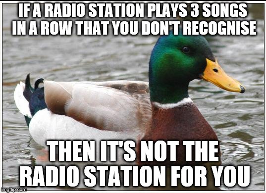 This came to me while getting a haircut today with their rubbish choice of radio station | IF A RADIO STATION PLAYS 3 SONGS IN A ROW THAT YOU DON'T RECOGNISE; THEN IT'S NOT THE RADIO STATION FOR YOU | image tagged in memes,actual advice mallard,radio,music,songs | made w/ Imgflip meme maker