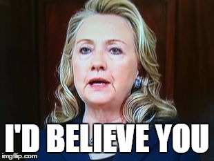 I'D BELIEVE YOU | image tagged in hillary | made w/ Imgflip meme maker