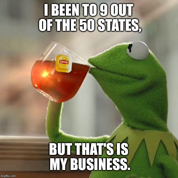 But That's None Of My Business Meme | I BEEN TO 9 OUT OF THE 50 STATES, BUT THAT'S IS MY BUSINESS. | image tagged in memes,but thats none of my business,kermit the frog | made w/ Imgflip meme maker