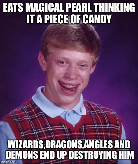 Brian vs | EATS MAGICAL PEARL THINKING IT A PIECE OF CANDY; WIZARDS,DRAGONS,ANGLES AND DEMONS END UP DESTROYING HIM | image tagged in memes,bad luck brian,wizard,dragon,angel,demon | made w/ Imgflip meme maker