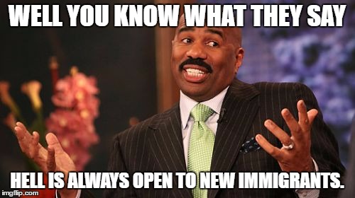 Steve Harvey Meme | WELL YOU KNOW WHAT THEY SAY HELL IS ALWAYS OPEN TO NEW IMMIGRANTS. | image tagged in memes,steve harvey | made w/ Imgflip meme maker