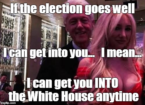 To watch this kind of drama unfold again, it ALMOST might be worth it | If the election goes well; I can get into you...   I mean... I can get you INTO the White House anytime | image tagged in bill clinton,memes | made w/ Imgflip meme maker