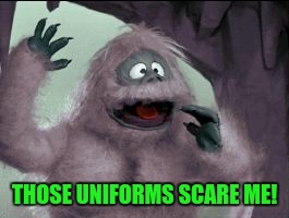 THOSE UNIFORMS SCARE ME! | image tagged in bumble's joke | made w/ Imgflip meme maker