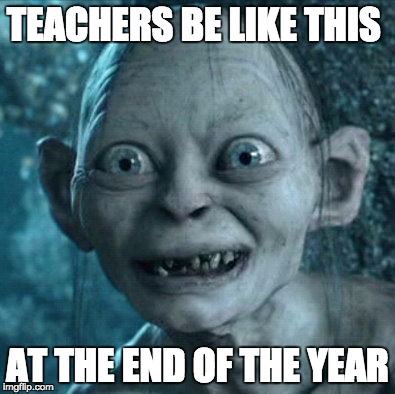 Gollum | TEACHERS BE LIKE THIS; AT THE END OF THE YEAR | image tagged in memes,gollum | made w/ Imgflip meme maker