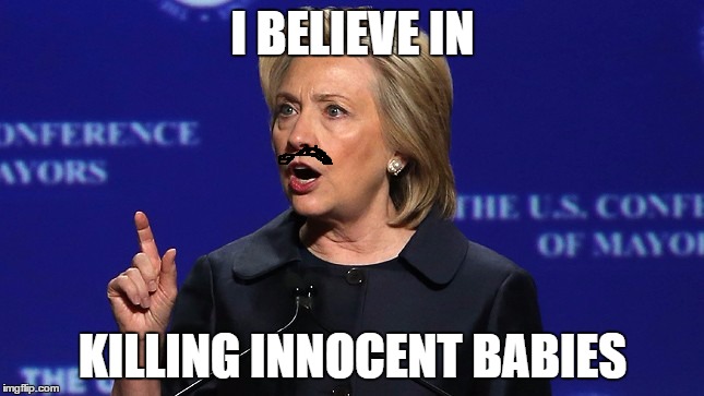 hillary clinton lying democrat liberal | I BELIEVE IN; KILLING INNOCENT BABIES | image tagged in hillary clinton lying democrat liberal | made w/ Imgflip meme maker