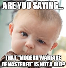 Skeptical Baby | ARE YOU SAYING... THAT "MODERN WARFARE REMASTERED" IS NOT A DLC? | image tagged in memes,skeptical baby | made w/ Imgflip meme maker