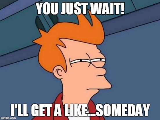 Futurama Fry | YOU JUST WAIT! I'LL GET A LIKE...SOMEDAY | image tagged in memes,futurama fry | made w/ Imgflip meme maker