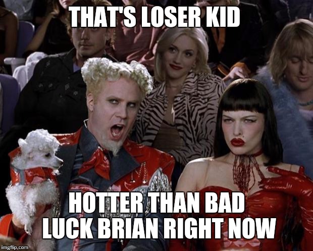 Mugatu So Hot Right Now Meme | THAT'S LOSER KID HOTTER THAN BAD LUCK BRIAN RIGHT NOW | image tagged in memes,mugatu so hot right now | made w/ Imgflip meme maker