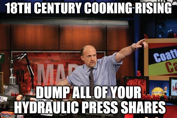 Mad Money Jim Cramer | 18TH CENTURY COOKING RISING; DUMP ALL OF YOUR HYDRAULIC PRESS SHARES | image tagged in memes,mad money jim cramer,AdviceAnimals | made w/ Imgflip meme maker
