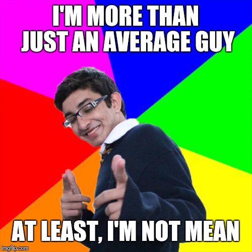 Subtle Pickup Liner | I'M MORE THAN JUST AN AVERAGE GUY; AT LEAST, I'M NOT MEAN | image tagged in memes,subtle pickup liner | made w/ Imgflip meme maker