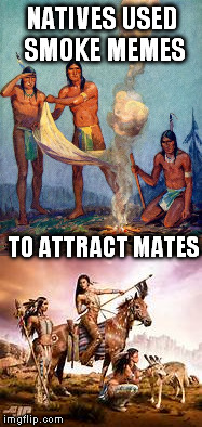 Tonto had dank memes.. | NATIVES USED SMOKE MEMES; TO ATTRACT MATES | image tagged in native americans | made w/ Imgflip meme maker