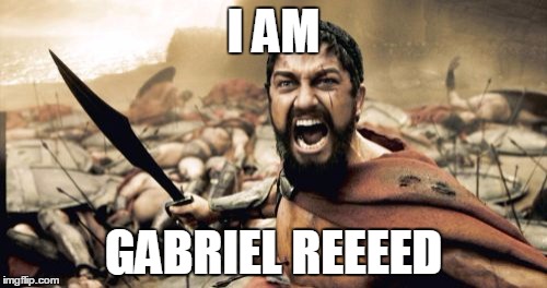 Sparta Leonidas | I AM; GABRIEL REEEED | image tagged in memes,sparta leonidas | made w/ Imgflip meme maker