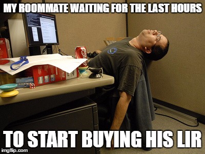 Sleeping Work | MY ROOMMATE WAITING FOR THE LAST HOURS; TO START BUYING HIS LIR | image tagged in sleeping work | made w/ Imgflip meme maker
