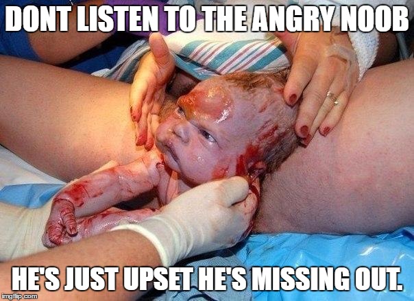 Angry Newborn | DONT LISTEN TO THE ANGRY NOOB; HE'S JUST UPSET HE'S MISSING OUT. | image tagged in angry newborn | made w/ Imgflip meme maker