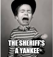 Crying Cowboy Kid | THE SHERIFF'S A YANKEE | image tagged in crying cowboy kid | made w/ Imgflip meme maker