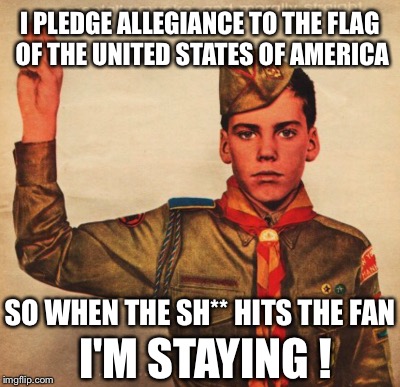 I PLEDGE ALLEGIANCE TO THE FLAG OF THE UNITED STATES OF AMERICA; SO WHEN THE SH** HITS THE FAN; I'M STAYING ! | image tagged in boy scouts 100 years ago | made w/ Imgflip meme maker