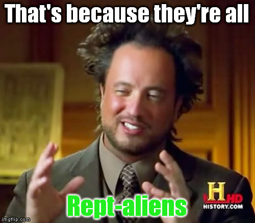 Ancient Aliens Meme | That's because they're all Rept-aliens | image tagged in memes,ancient aliens | made w/ Imgflip meme maker