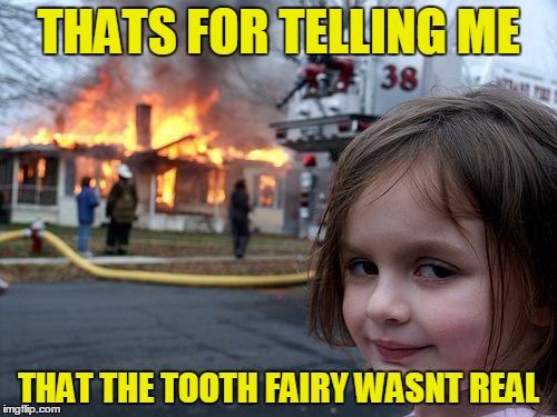Disaster Girl | THATS FOR TELLING ME; THAT THE TOOTH FAIRY WASNT REAL | image tagged in memes,disaster girl | made w/ Imgflip meme maker