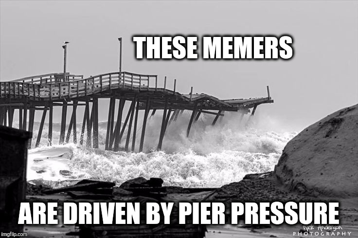 THESE MEMERS ARE DRIVEN BY PIER PRESSURE | made w/ Imgflip meme maker