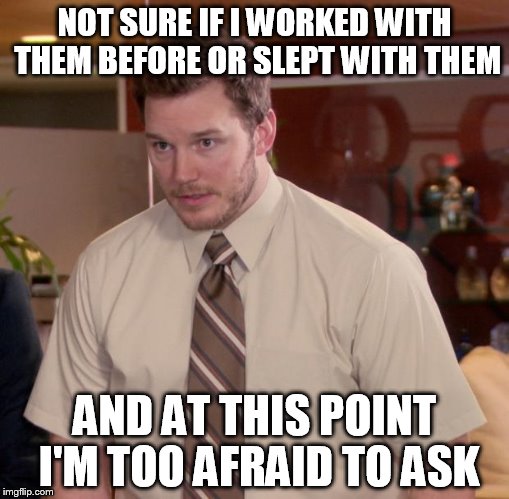 Afraid To Ask Andy Meme | NOT SURE IF I WORKED WITH THEM BEFORE OR SLEPT WITH THEM; AND AT THIS POINT I'M TOO AFRAID TO ASK | image tagged in memes,afraid to ask andy,AdviceAnimals | made w/ Imgflip meme maker