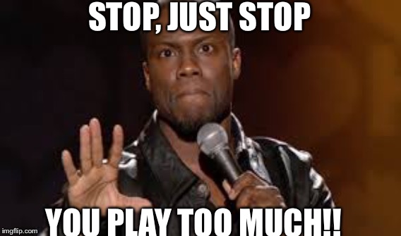 You play too much | STOP, JUST STOP; YOU PLAY TOO MUCH!! | image tagged in kevin hart,play | made w/ Imgflip meme maker