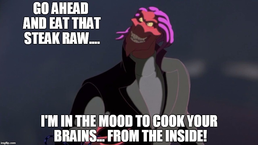 osmosis Jones bad guy Thrax | GO AHEAD AND EAT THAT STEAK RAW.... I'M IN THE MOOD TO COOK YOUR BRAINS... FROM THE INSIDE! | image tagged in osmosis jones bad guy thrax | made w/ Imgflip meme maker