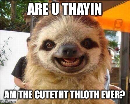 Smile sloth | ARE U THAYIN; AM THE CUTETHT THLOTH EVER? | image tagged in smile sloth | made w/ Imgflip meme maker