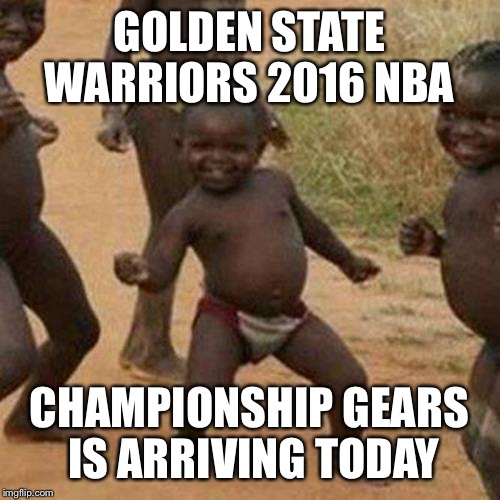 Third World Success Kid | GOLDEN STATE WARRIORS 2016 NBA; CHAMPIONSHIP GEARS IS ARRIVING TODAY | image tagged in memes,third world success kid | made w/ Imgflip meme maker