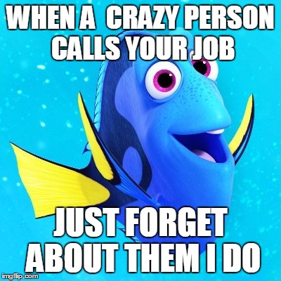 WHEN A  CRAZY PERSON CALLS YOUR JOB; JUST FORGET ABOUT THEM I DO | image tagged in dory | made w/ Imgflip meme maker
