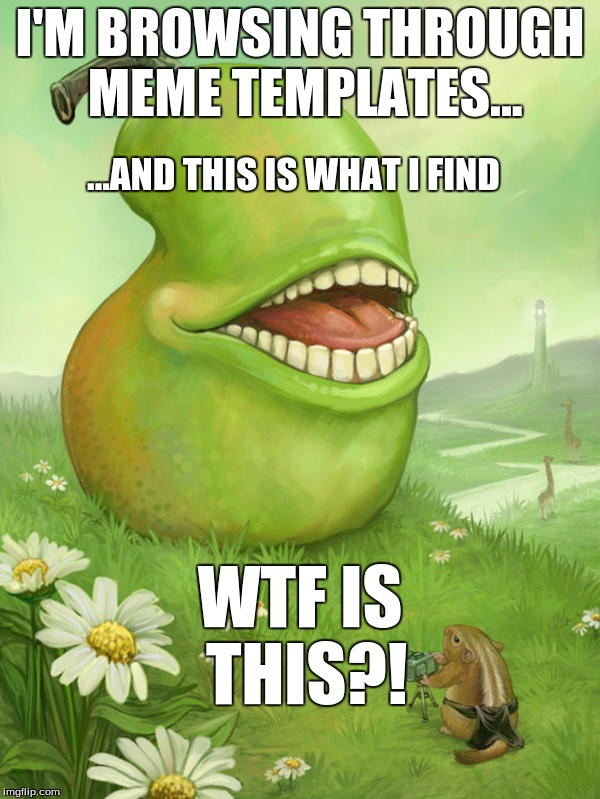 Lol wut pear | I'M BROWSING THROUGH MEME TEMPLATES... ...AND THIS IS WHAT I FIND; WTF IS THIS?! | image tagged in lol wut pear | made w/ Imgflip meme maker