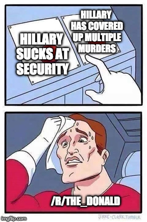 Two Buttons Meme | HILLARY HAS COVERED UP MULTIPLE MURDERS; HILLARY SUCKS AT SECURITY; /R/THE_DONALD | image tagged in two buttons,EnoughTrumpSpam | made w/ Imgflip meme maker