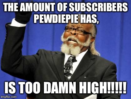 Too Damn High Meme | THE AMOUNT OF SUBSCRIBERS PEWDIEPIE HAS, IS TOO DAMN HIGH!!!!! | image tagged in memes,too damn high | made w/ Imgflip meme maker