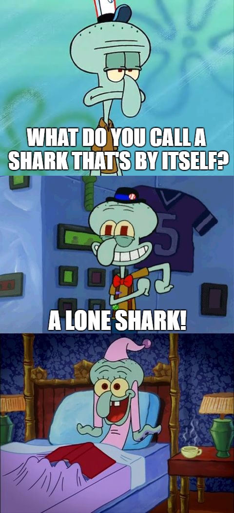 Bad Pun Squidward | WHAT DO YOU CALL A SHARK THAT'S BY ITSELF? A LONE SHARK! | image tagged in bad pun squidward | made w/ Imgflip meme maker