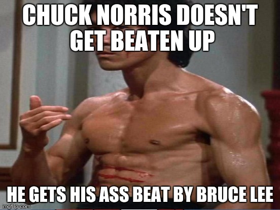 CHUCK NORRIS DOESN'T GET BEATEN UP HE GETS HIS ASS BEAT BY BRUCE LEE | made w/ Imgflip meme maker