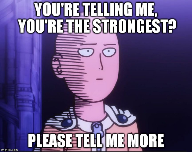 One Punch Man | YOU'RE TELLING ME, YOU'RE THE STRONGEST? PLEASE TELL ME MORE | image tagged in one punch man | made w/ Imgflip meme maker