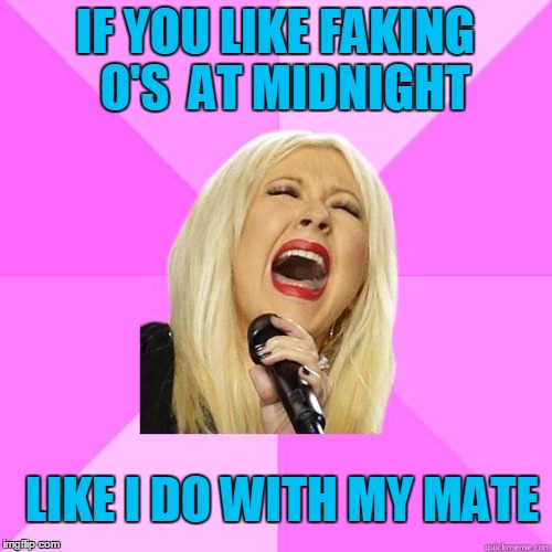 IF YOU LIKE FAKING  O'S  AT MIDNIGHT LIKE I DO WITH MY MATE | made w/ Imgflip meme maker