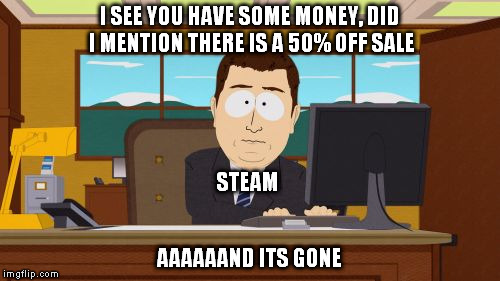 Aaaaand Its Gone Meme | I SEE YOU HAVE SOME MONEY, DID I MENTION THERE IS A 50% OFF SALE; STEAM; AAAAAAND ITS GONE | image tagged in memes,aaaaand its gone | made w/ Imgflip meme maker
