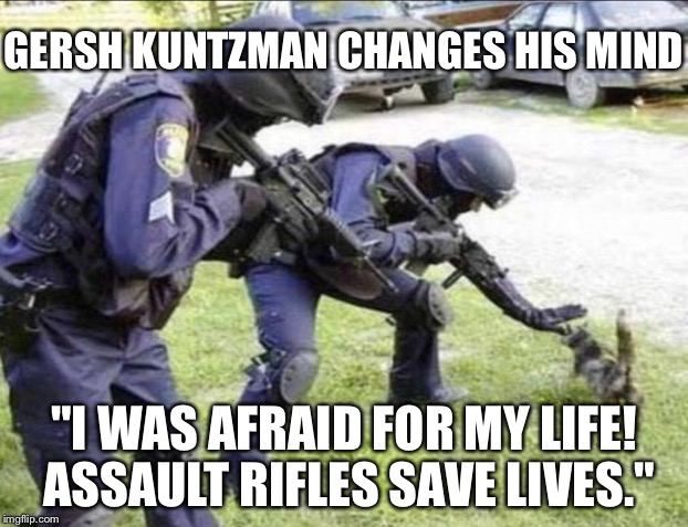 GERSH KUNTZMAN CHANGES HIS MIND "I WAS AFRAID FOR MY LIFE! ASSAULT RIFLES SAVE LIVES." | made w/ Imgflip meme maker
