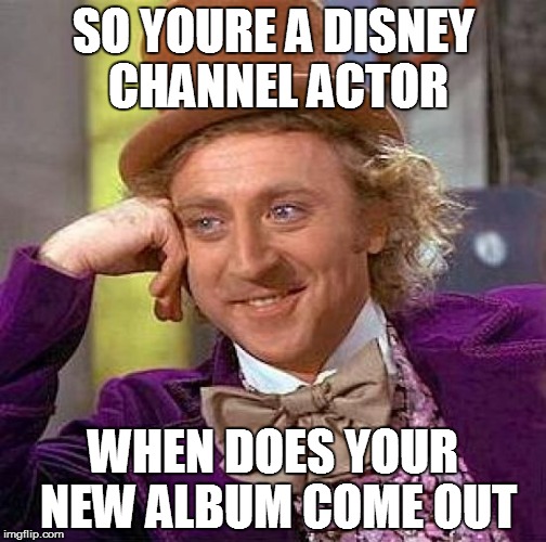 Creepy Condescending Wonka Meme | SO YOURE A DISNEY CHANNEL ACTOR; WHEN DOES YOUR NEW ALBUM COME OUT | image tagged in memes,creepy condescending wonka | made w/ Imgflip meme maker