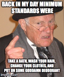 Back In My Day Meme | BACK IN MY DAY MINIMUM STANDARDS WERE TAKE A BATH, WASH YOUR HAIR, CHANGE YOUR CLOTHES, AND PUT ON SOME GO***MN DEODORANT | image tagged in memes,back in my day | made w/ Imgflip meme maker