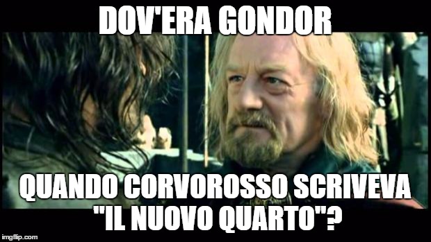 where was gondor | DOV'ERA GONDOR; QUANDO CORVOROSSO SCRIVEVA "IL NUOVO QUARTO"? | image tagged in where was gondor | made w/ Imgflip meme maker