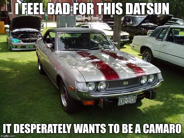 I FEEL BAD FOR THIS DATSUN; IT DESPERATELY WANTS TO BE A CAMARO | image tagged in datsun identity | made w/ Imgflip meme maker