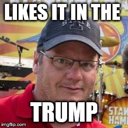 Trumpadict | LIKES IT IN THE; TRUMP | image tagged in trump 2016 | made w/ Imgflip meme maker