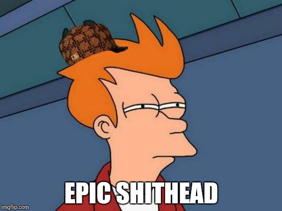 Futurama Fry | EPIC SHITHEAD | image tagged in memes,futurama fry,scumbag | made w/ Imgflip meme maker