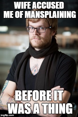 Hipster Barista | WIFE ACCUSED ME OF MANSPLAINING; BEFORE IT WAS A THING | image tagged in memes,hipster barista | made w/ Imgflip meme maker