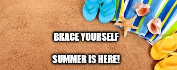 summer | BRACE YOURSELF; SUMMER IS HERE! | image tagged in summer | made w/ Imgflip meme maker